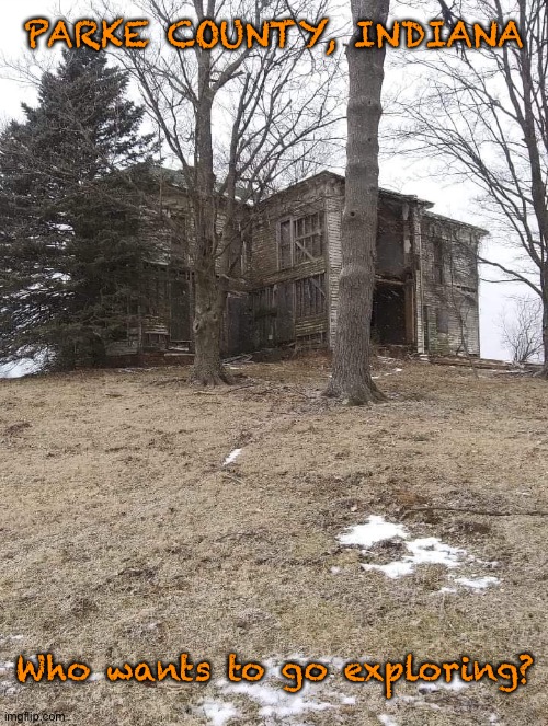 PARKE COUNTY, INDIANA; Who wants to go exploring? | image tagged in haunted house | made w/ Imgflip meme maker