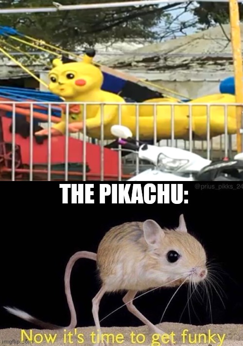 NoW iTs tImE tO GeT  F u N k Y | THE PIKACHU: | image tagged in now its time to get funky,ohno pikachu | made w/ Imgflip meme maker