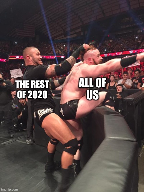 The rest of 2020 still to come | ALL OF
US; THE REST
OF 2020 | image tagged in wwe randy ortan having fun with sheamus,2020 | made w/ Imgflip meme maker