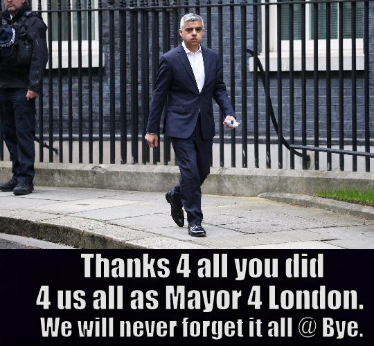 Thanks 4 all you did 4 us all as Mayor 4 London. We will never forget it all @ Bye. | image tagged in sadiq khan,now,london,snow joke,copy,parliament | made w/ Imgflip meme maker
