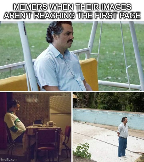 Or not getting upvotes | MEMERS WHEN THEIR IMAGES AREN'T REACHING THE FIRST PAGE | image tagged in memes,sad pablo escobar,memers,imgflip users,fun,upvotes | made w/ Imgflip meme maker