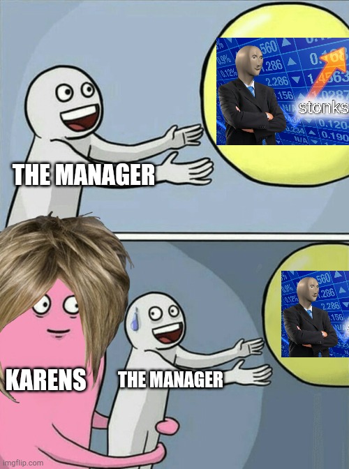 If the manager has to speak to everyone, they can't stonks | THE MANAGER; KARENS; THE MANAGER | image tagged in memes,running away balloon,stonks,karen,manager,meme man | made w/ Imgflip meme maker