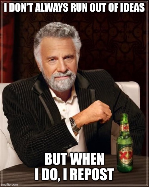 The Most Interesting Man In The World Meme | I DON’T ALWAYS RUN OUT OF IDEAS BUT WHEN I DO, I REPOST | image tagged in memes,the most interesting man in the world | made w/ Imgflip meme maker