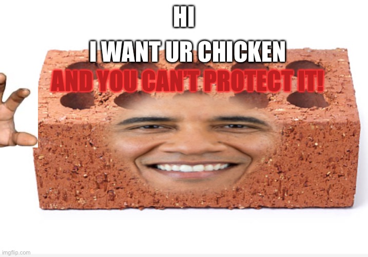 Brick Obama 2.0 | I WANT UR CHICKEN; HI; AND YOU CAN’T PROTECT IT! | image tagged in brick obama 20 | made w/ Imgflip meme maker