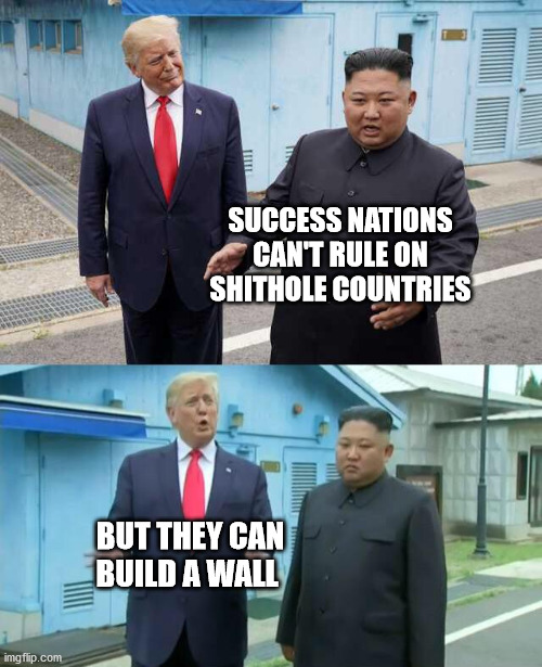 Build a wall to separate you from infection | SUCCESS NATIONS CAN'T RULE ON SHITHOLE COUNTRIES; BUT THEY CAN BUILD A WALL | image tagged in trump  kim jong un,memes,build a wall,politics | made w/ Imgflip meme maker