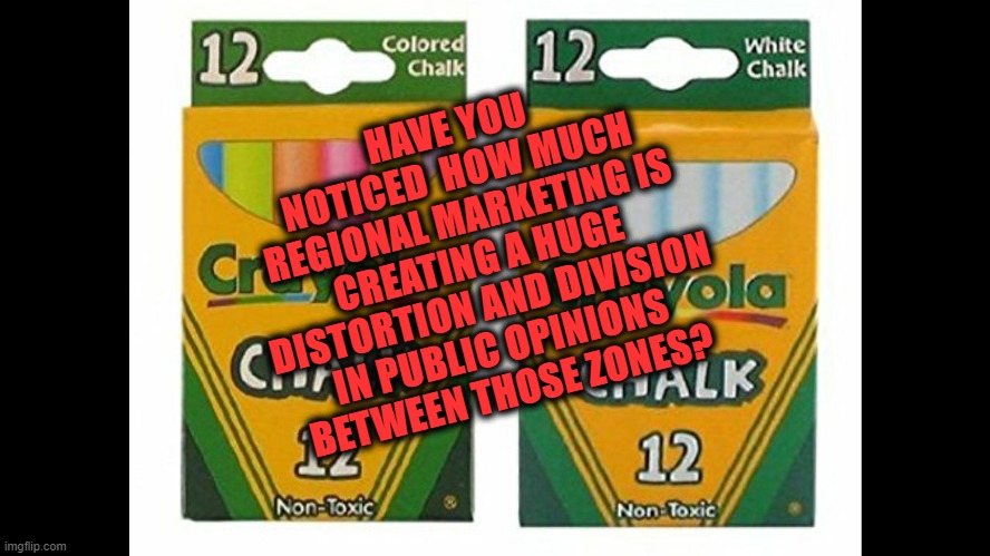 Creating Bias | HAVE YOU NOTICED  HOW MUCH REGIONAL MARKETING IS CREATING A HUGE DISTORTION AND DIVISION IN PUBLIC OPINIONS BETWEEN THOSE ZONES? | image tagged in marketing to bias,segregating advertising,fascism,politics | made w/ Imgflip meme maker