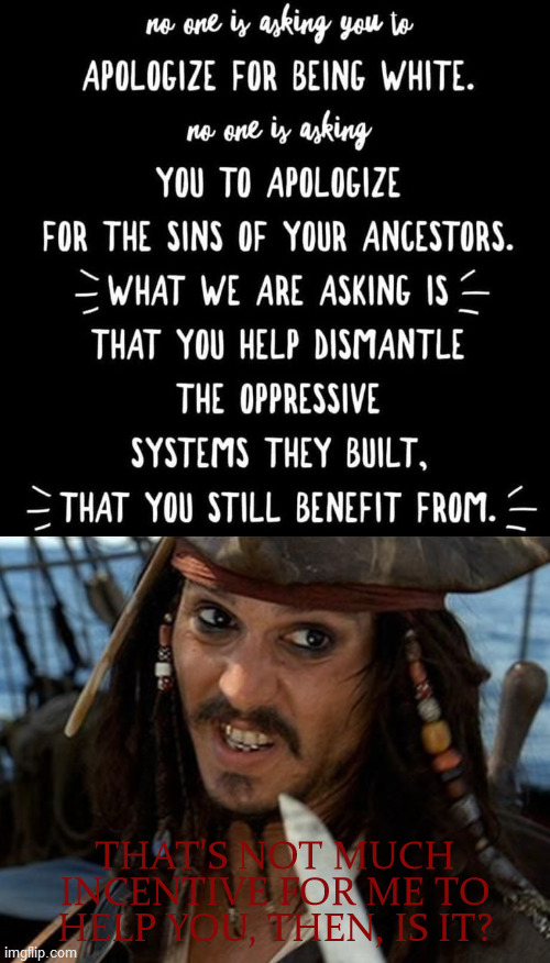 THAT'S NOT MUCH INCENTIVE FOR ME TO HELP YOU, THEN, IS IT? | image tagged in jack sparrow,black lives matter,white privilege,liberal logic,nope,it's not gonna happen | made w/ Imgflip meme maker