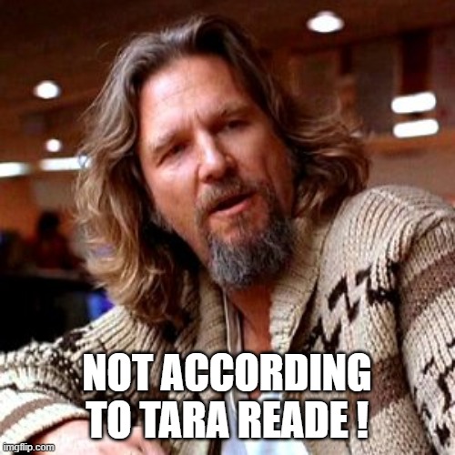 Confused Lebowski Meme | NOT ACCORDING TO TARA READE ! | image tagged in memes,confused lebowski | made w/ Imgflip meme maker