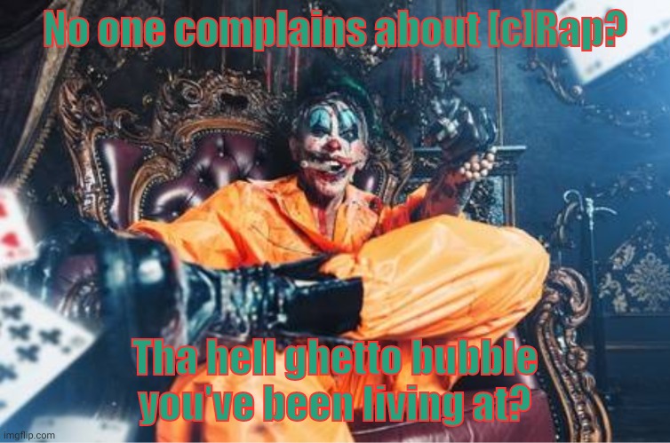 w | No one complains about [c]Rap? Tha hell ghetto bubble you've been living at? | image tagged in evil clown | made w/ Imgflip meme maker