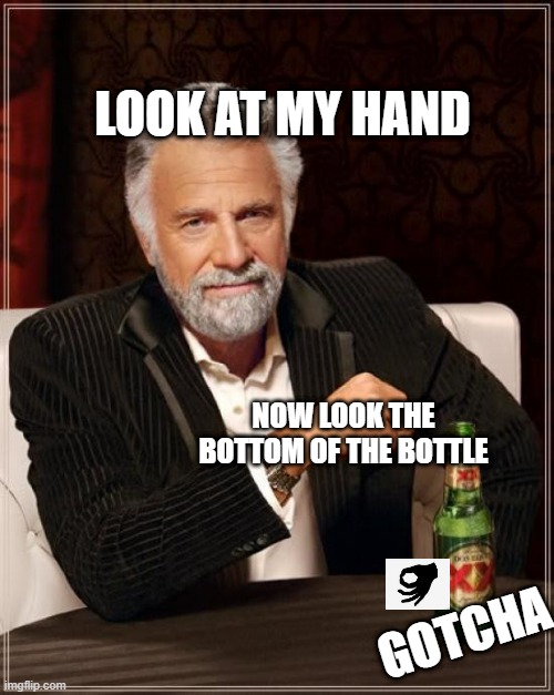 gotcha |  LOOK AT MY HAND; NOW LOOK THE BOTTOM OF THE BOTTLE; GOTCHA | image tagged in memes,the most interesting man in the world | made w/ Imgflip meme maker