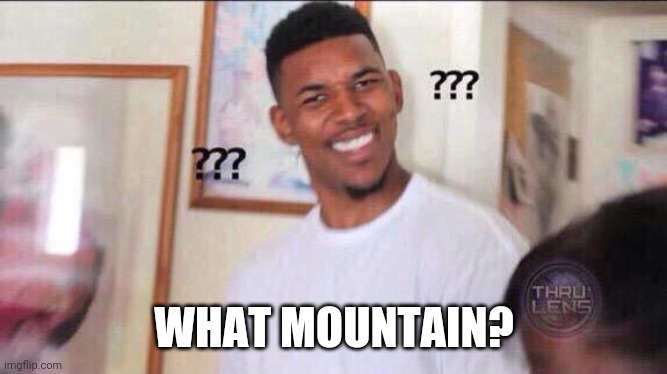 Black guy confused | WHAT MOUNTAIN? | image tagged in black guy confused | made w/ Imgflip meme maker