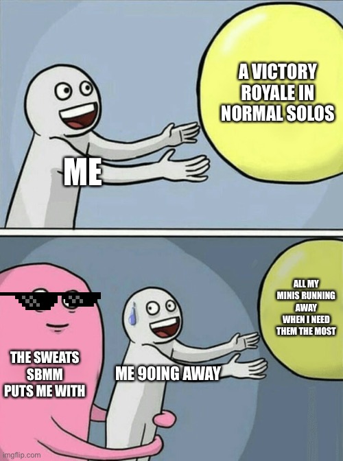 Running Away Balloon Meme | A VICTORY ROYALE IN NORMAL SOLOS; ME; ALL MY MINIS RUNNING AWAY WHEN I NEED THEM THE MOST; THE SWEATS SBMM PUTS ME WITH; ME 90ING AWAY | image tagged in memes,running away balloon | made w/ Imgflip meme maker