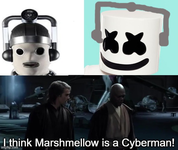 I've just learned a terrible truth. | I think Marshmellow is a Cyberman! | image tagged in i've just learned a terrible truth,DoctorWhumour | made w/ Imgflip meme maker