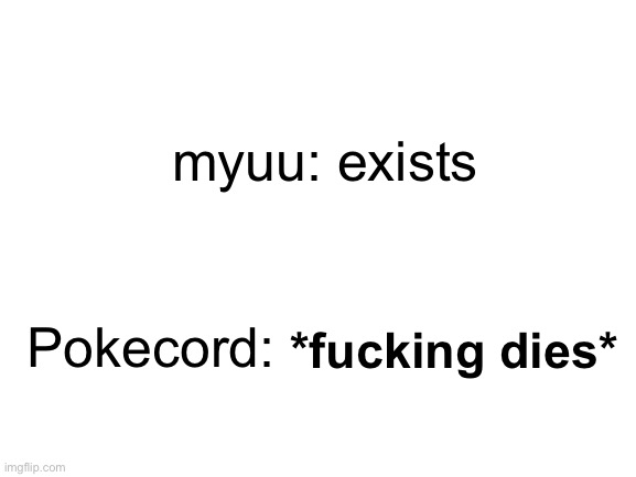 Pokecord was a good lad | myuu: exists; Pokecord:; *fucking dies* | image tagged in pokemon,discord,text | made w/ Imgflip meme maker