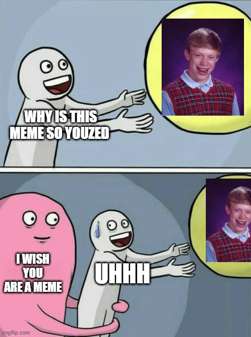 why is bad luck brain so youzd | WHY IS THIS MEME SO YOUZED; I WISH YOU ARE A MEME; UHHH | image tagged in memes,running away balloon | made w/ Imgflip meme maker