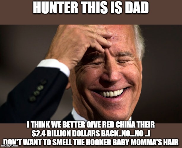 HUNTER THIS IS DAD I THINK WE BETTER GIVE RED CHINA THEIR $2.4 BILLION DOLLARS BACK..NO...NO ..I DON'T WANT TO SMELL THE HOOKER BABY MOMMA'S | made w/ Imgflip meme maker