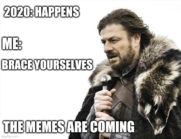 2020 | 2020: HAPPENS; ME:; BRACE YOURSELVES; THE MEMES ARE COMING | image tagged in memes,brace yourselves x is coming,funny,imgflip,2020 | made w/ Imgflip meme maker