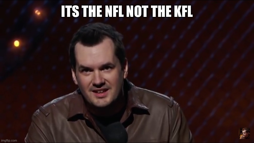 Jim Jefferies 1 | ITS THE NFL NOT THE KFL | image tagged in jim jefferies 1 | made w/ Imgflip meme maker