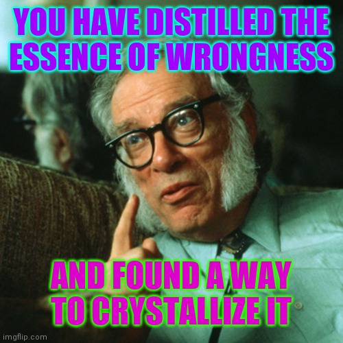 isaac asimov | YOU HAVE DISTILLED THE
ESSENCE OF WRONGNESS AND FOUND A WAY
TO CRYSTALLIZE IT | image tagged in isaac asimov | made w/ Imgflip meme maker