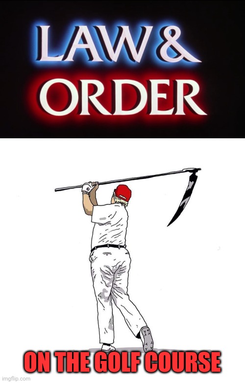 ON THE GOLF COURSE | image tagged in law and order - svu,trump death golfing | made w/ Imgflip meme maker