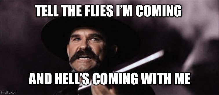 wyatt earp | TELL THE FLIES I’M COMING; AND HELL’S COMING WITH ME | image tagged in wyatt earp | made w/ Imgflip meme maker