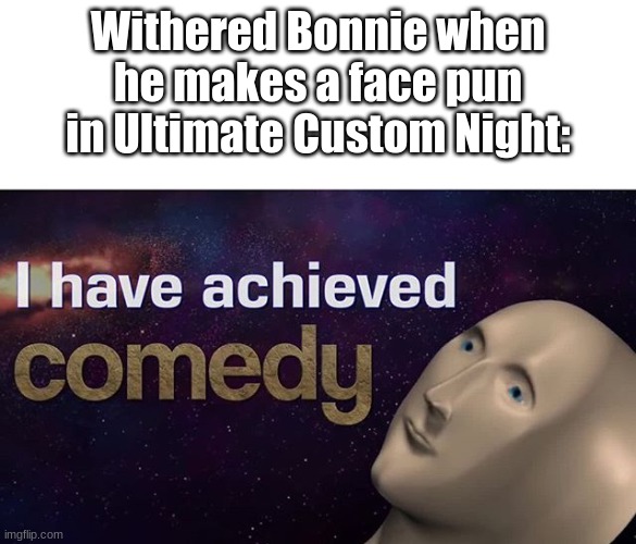 Posting a FNAF meme every day until Security Breach is released: Day 25 |  Withered Bonnie when he makes a face pun in Ultimate Custom Night: | image tagged in i have achieved comedy,fnaf,ultimate custom night,withered bonnie | made w/ Imgflip meme maker