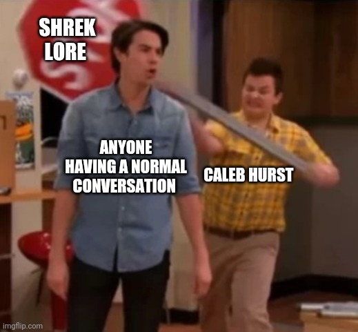 Gibby hitting Spencer with a stop sign | SHREK LORE; ANYONE HAVING A NORMAL CONVERSATION; CALEB HURST | image tagged in gibby hitting spencer with a stop sign | made w/ Imgflip meme maker