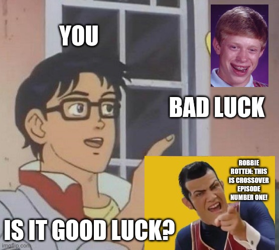 My first krossoverh (ft. Robbie Rotten breaking 4th wall) | YOU; BAD LUCK; ROBBIE ROTTEN: THIS IS CROSSOVER EPISODE NUMBER ONE! IS IT GOOD LUCK? | image tagged in memes,is this a pigeon,crossover,robbie rotten,4th wall,bad luck brian | made w/ Imgflip meme maker