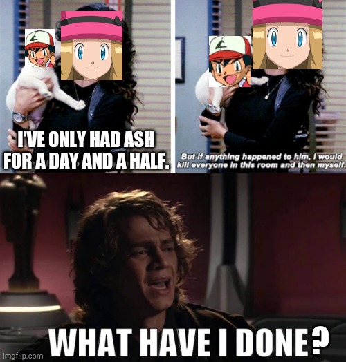To be honest I'm cool with serena killing herself | I'VE ONLY HAD ASH FOR A DAY AND A HALF. ? | image tagged in i've only known,anakin what have i done,serena,ash ketchum,anakin skywalker,stop reading the tags | made w/ Imgflip meme maker