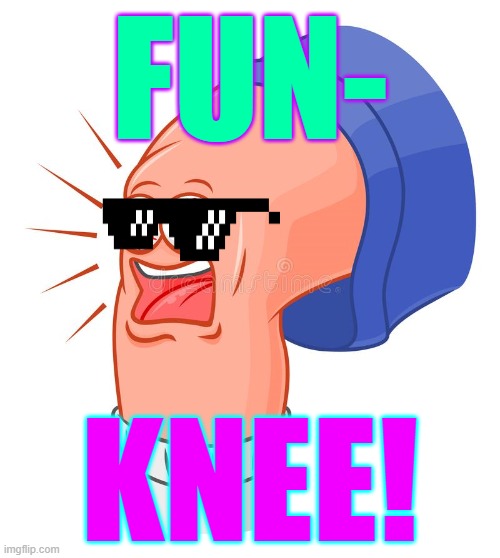 Fun ny | FUN-; KNEE! | image tagged in funny,funny meme,hilarious,fun knee,take a knee,fun | made w/ Imgflip meme maker