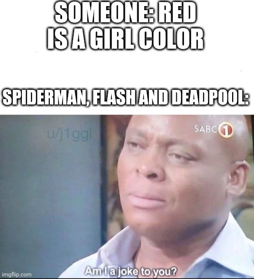 Red isn't a girl color! | SOMEONE: RED IS A GIRL COLOR; SPIDERMAN, FLASH AND DEADPOOL: | image tagged in am i a joke to you,memes | made w/ Imgflip meme maker