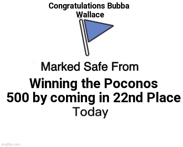 Marked Safe From Meme | Congratulations Bubba 
Wallace; Winning the Poconos 500 by coming in 22nd Place | image tagged in memes,marked safe from | made w/ Imgflip meme maker