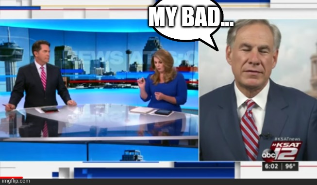 Governor Abbott speech!! | MY BAD... | image tagged in governor abbott,my bad,sorry,oops,politics,funny | made w/ Imgflip meme maker