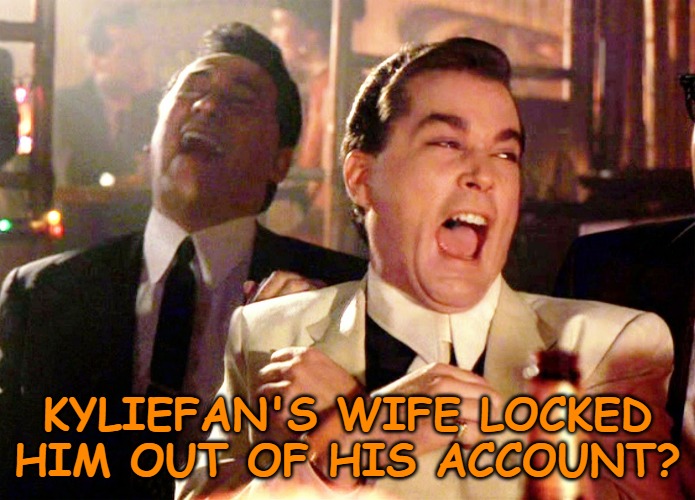 Good Fellas Hilarious Meme | KYLIEFAN'S WIFE LOCKED HIM OUT OF HIS ACCOUNT? | image tagged in memes,good fellas hilarious | made w/ Imgflip meme maker