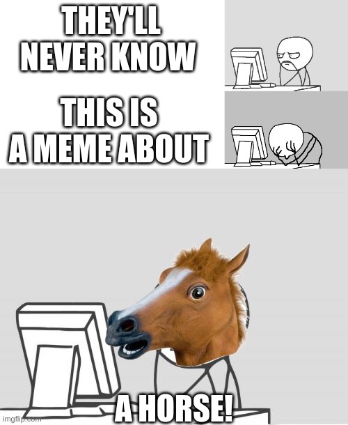 don't tell the horse you know | THEY'LL NEVER KNOW; THIS IS A MEME ABOUT; A HORSE! | image tagged in memes,computer guy,computer horse,computer guy facepalm,blank white template | made w/ Imgflip meme maker