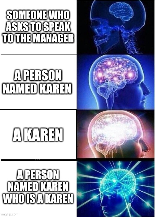 mind blown | SOMEONE WHO ASKS TO SPEAK TO THE MANAGER; A PERSON NAMED KAREN; A KAREN; A PERSON NAMED KAREN WHO IS A KAREN | image tagged in memes,expanding brain | made w/ Imgflip meme maker