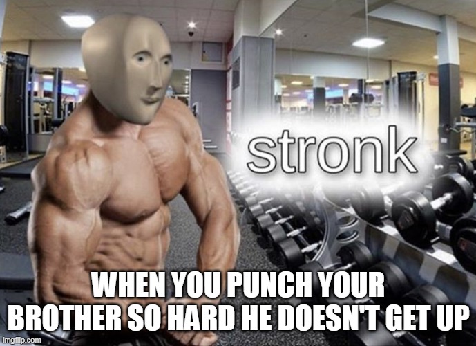 stronk | WHEN YOU PUNCH YOUR BROTHER SO HARD HE DOESN'T GET UP | image tagged in meme man stronk | made w/ Imgflip meme maker