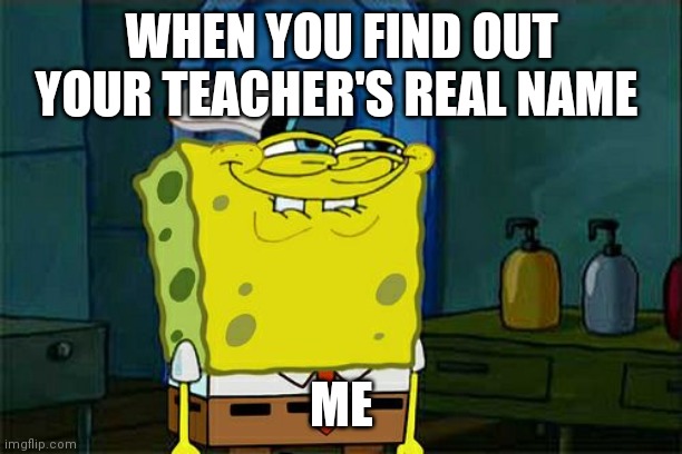 Every kid feels like this | WHEN YOU FIND OUT YOUR TEACHER'S REAL NAME; ME | image tagged in memes,don't you squidward | made w/ Imgflip meme maker