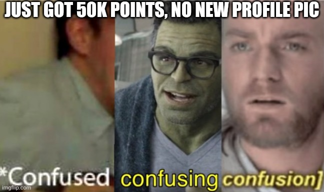 Can a mod help me out in comments? | JUST GOT 50K POINTS, NO NEW PROFILE PIC | image tagged in confused confusing confusion | made w/ Imgflip meme maker