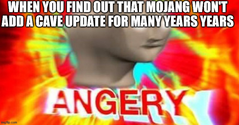 it's sad isn't it? | WHEN YOU FIND OUT THAT MOJANG WON'T ADD A CAVE UPDATE FOR MANY YEARS YEARS | image tagged in minecraft,meme man | made w/ Imgflip meme maker