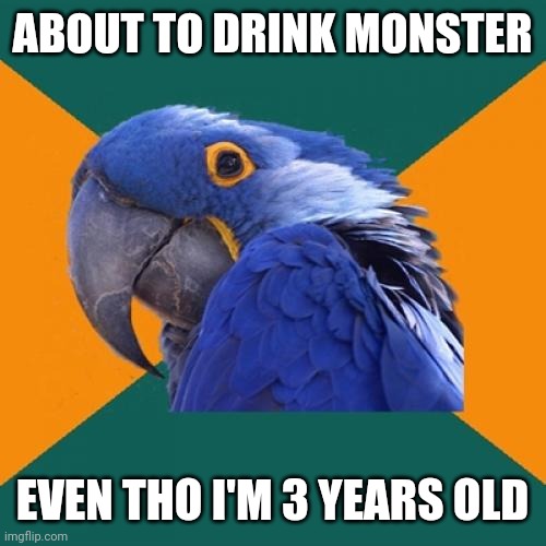 Paranoid Parrot | ABOUT TO DRINK MONSTER; EVEN THO I'M 3 YEARS OLD | image tagged in memes,paranoid parrot | made w/ Imgflip meme maker