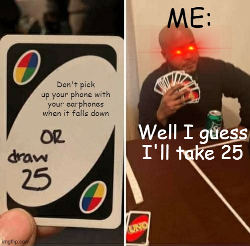 OH SORRY I FORGOT | ME:; Don't pick up your phone with your earphones when it falls down; Well I guess I'll take 25 | image tagged in memes,uno draw 25 cards | made w/ Imgflip meme maker