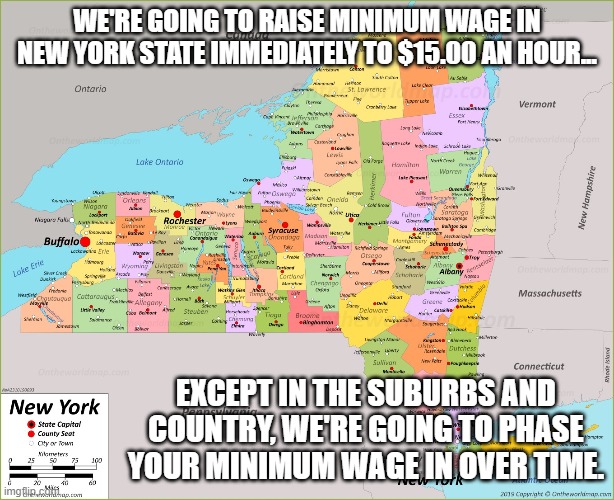 New York State's Minimum Wage | WE'RE GOING TO RAISE MINIMUM WAGE IN NEW YORK STATE IMMEDIATELY TO $15.00 AN HOUR... EXCEPT IN THE SUBURBS AND COUNTRY, WE'RE GOING TO PHASE YOUR MINIMUM WAGE IN OVER TIME. | image tagged in new york state,minimum wage,politics,andrew cuomo | made w/ Imgflip meme maker