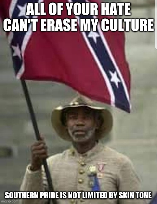 Southern Pride is not limited by skin tone | ALL OF YOUR HATE CAN'T ERASE MY CULTURE; SOUTHERN PRIDE IS NOT LIMITED BY SKIN TONE | image tagged in black confederate soldier,southern pride is not limited by skin tone,heritage not hatred,we are not the ones toppling statues,we | made w/ Imgflip meme maker