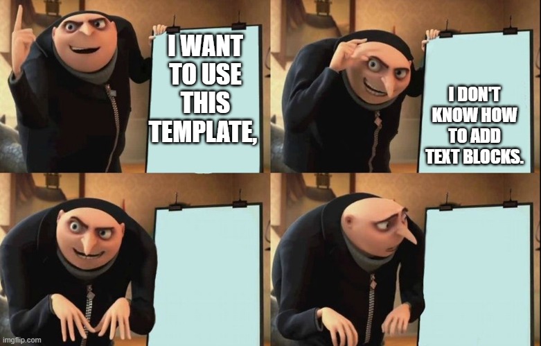 to old to MEME | I DON'T KNOW HOW TO ADD TEXT BLOCKS. I WANT TO USE THIS TEMPLATE, | image tagged in despicable me diabolical plan gru template,funny,boomer | made w/ Imgflip meme maker