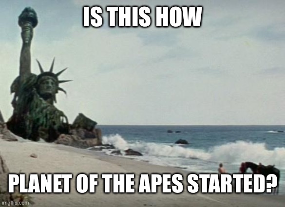 Charlton Heston Planet of the Apes | IS THIS HOW PLANET OF THE APES STARTED? | image tagged in charlton heston planet of the apes | made w/ Imgflip meme maker