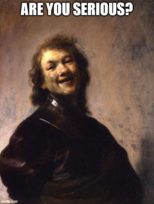 Laughing Rembrandt | ARE YOU SERIOUS? | image tagged in laughing rembrandt | made w/ Imgflip meme maker