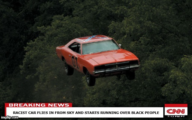 SCARY! | RACIST CAR FLIES IN FROM SKY AND STARTS RUNNING OVER BLACK PEOPLE | image tagged in memes,cnn,cnn fake news,the dukes of hazzard,black lives matter | made w/ Imgflip meme maker