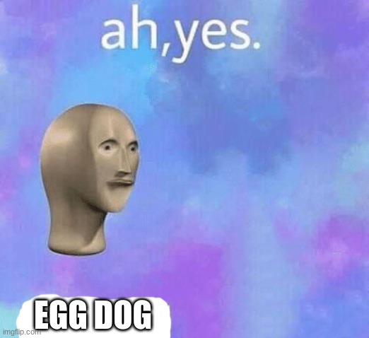 Ah Yes enslaved | EGG DOG | image tagged in ah yes enslaved | made w/ Imgflip meme maker