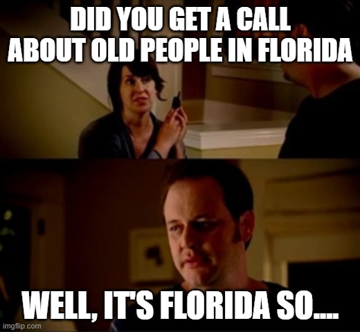 Jake from state farm | DID YOU GET A CALL ABOUT OLD PEOPLE IN FLORIDA; WELL, IT'S FLORIDA SO.... | image tagged in jake from state farm | made w/ Imgflip meme maker